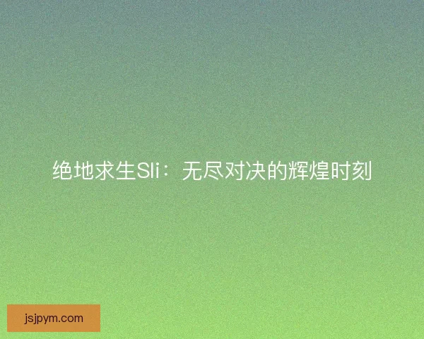 绝地求生Sli：无尽对决的辉煌时刻