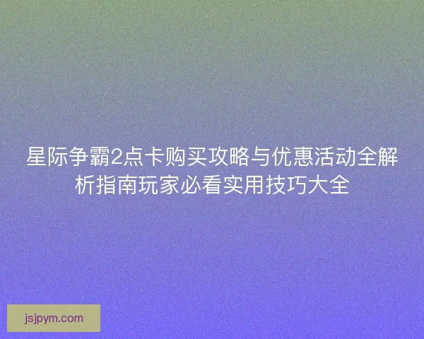 星际争霸2点卡购买攻略与优惠活动全解析指南玩家必看实用技巧大全