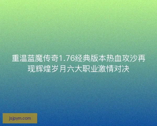 重温蓝魔传奇1.76经典版本热血攻沙再现辉煌岁月六大职业激情对决