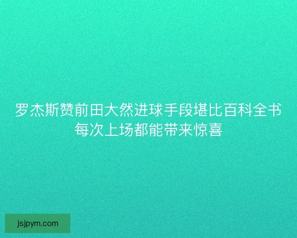 罗杰斯赞前田大然进球手段堪比百科全书每次上场都能带来惊喜